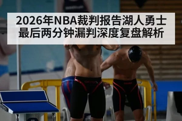 2026年NBA裁判报告湖人勇士最后两分钟漏判深度复盘解析